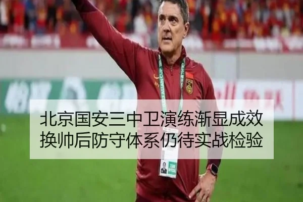 北京国安三中卫演练渐显成效 换帅后防守体系仍待实战检验